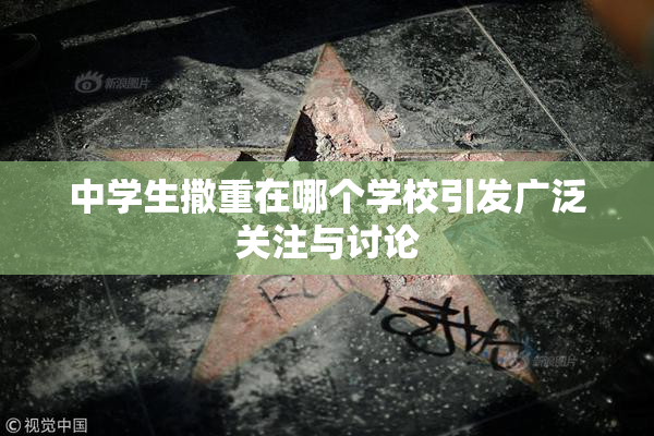 中学生撒重在哪个学校引发广泛关注与讨论