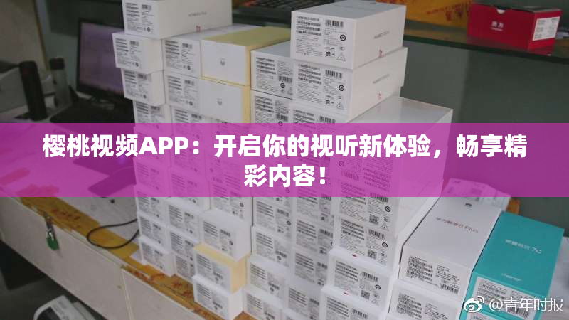 樱桃视频APP：开启你的视听新体验，畅享精彩内容！
