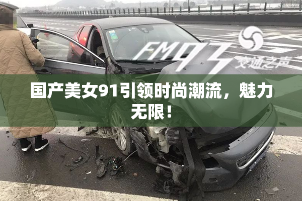 国产美女91引领时尚潮流，魅力无限！