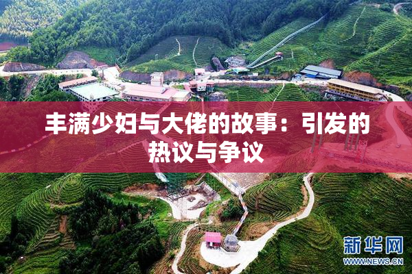 丰满少妇与大佬的故事：引发的热议与争议