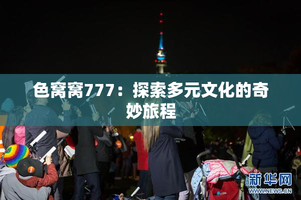 色窝窝777：探索多元文化的奇妙旅程