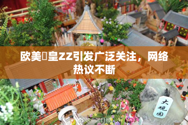 欧美嘼皇ZZ引发广泛关注，网络热议不断