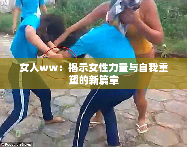 女人ww：揭示女性力量与自我重塑的新篇章