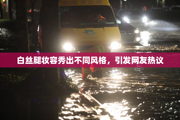 白丝腿妆容秀出不同风格，引发网友热议