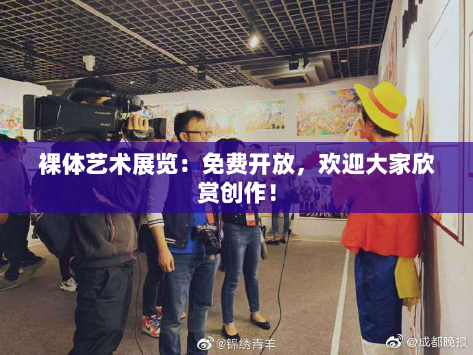 裸体艺术展览：免费开放，欢迎大家欣赏创作！