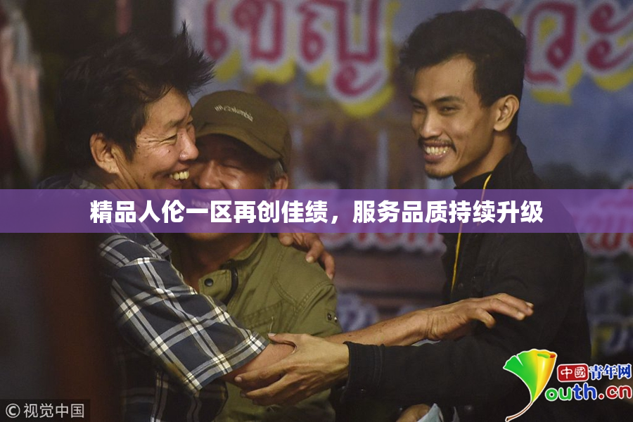 精品人伦一区再创佳绩，服务品质持续升级