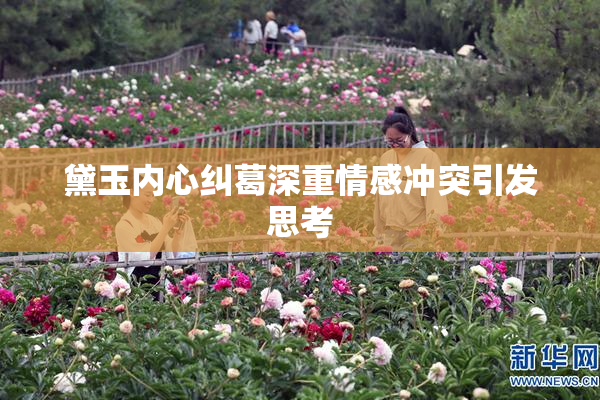 黛玉内心纠葛深重情感冲突引发思考