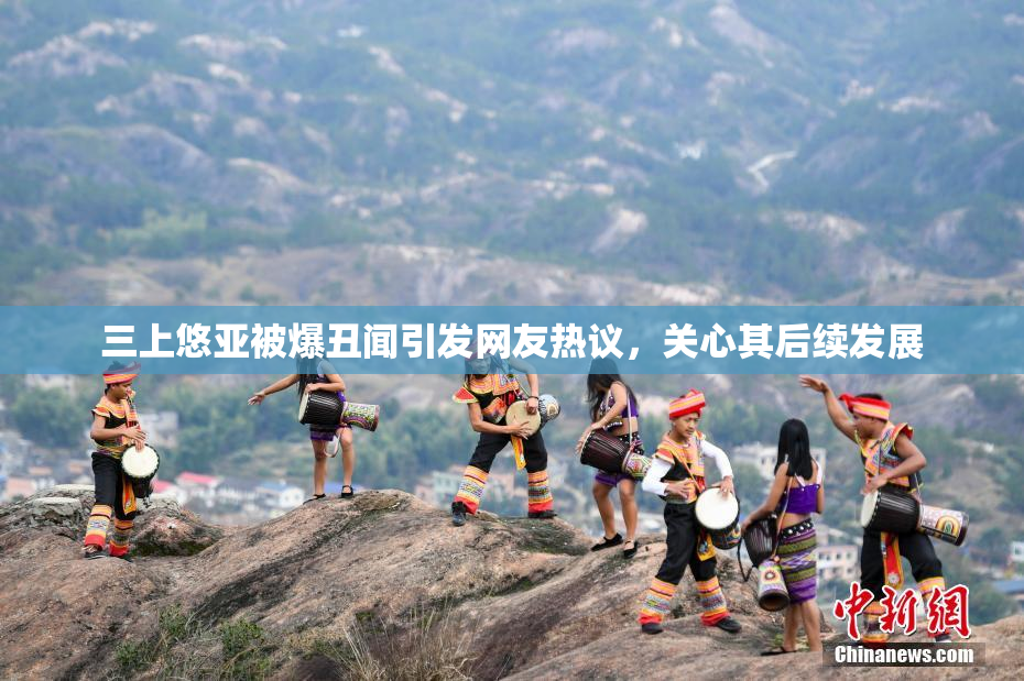 三上悠亚被爆丑闻引发网友热议，关心其后续发展