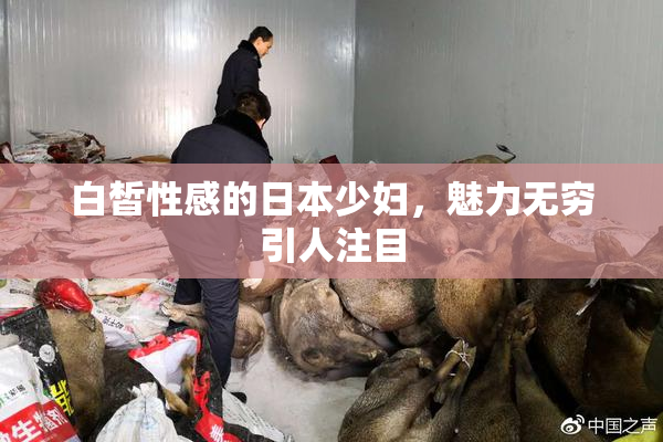 白皙性感的日本少妇，魅力无穷引人注目