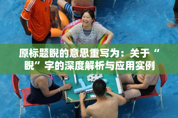 原标题睨的意思重写为：关于“睨”字的深度解析与应用实例
