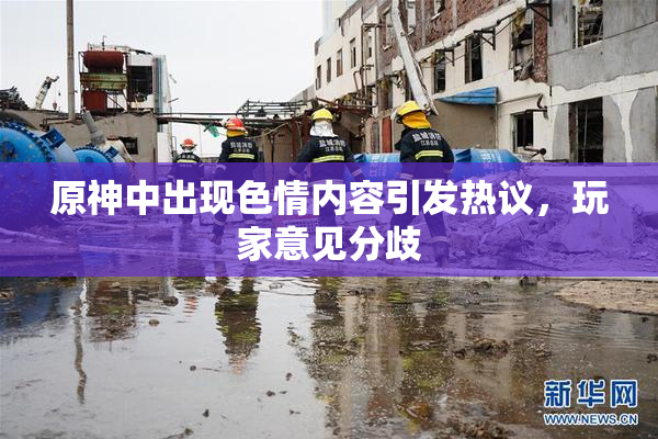 原神中出现色情内容引发热议，玩家意见分歧