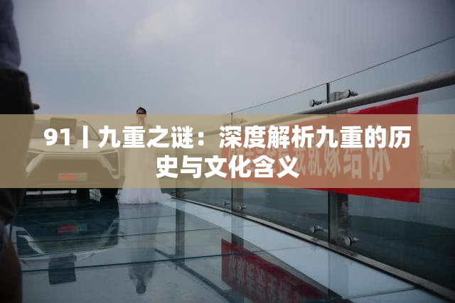 91丨九重之谜：深度解析九重的历史与文化含义