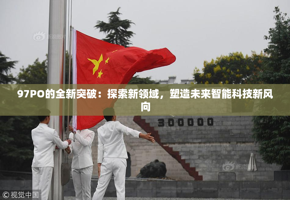 97PO的全新突破：探索新领域，塑造未来智能科技新风向