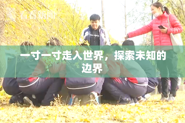 一寸一寸走入世界，探索未知的边界