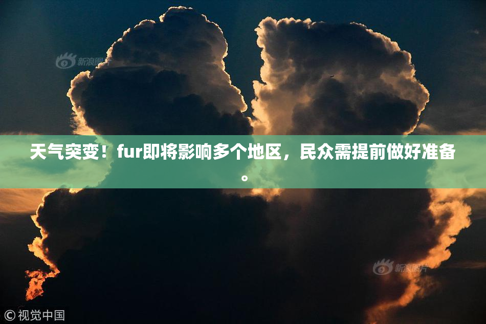 天气突变！fur即将影响多个地区，民众需提前做好准备。