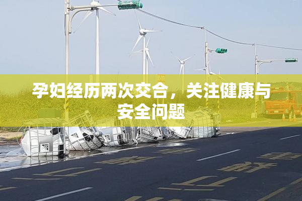 孕妇经历两次交合，关注健康与安全问题