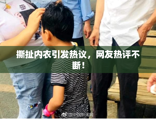 撕扯内衣引发热议，网友热评不断！