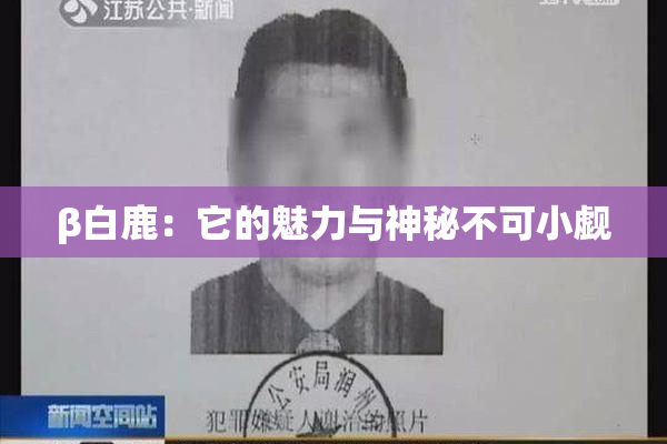 β白鹿：它的魅力与神秘不可小觑