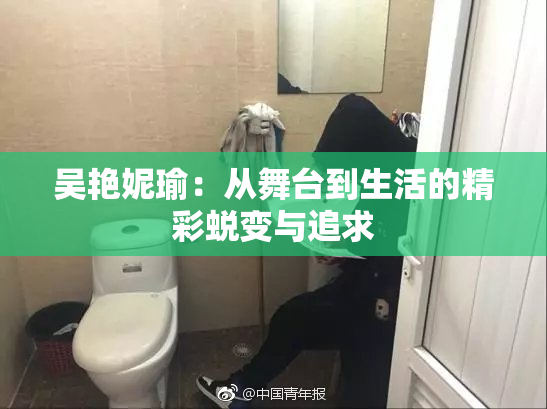 吴艳妮瑜：从舞台到生活的精彩蜕变与追求