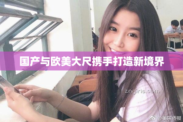 国产与欧美大尺携手打造新境界