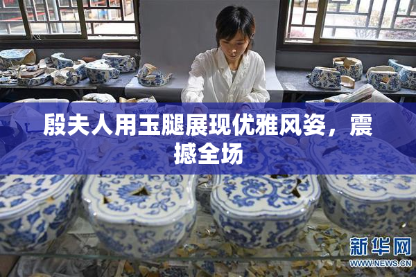 殷夫人用玉腿展现优雅风姿，震撼全场