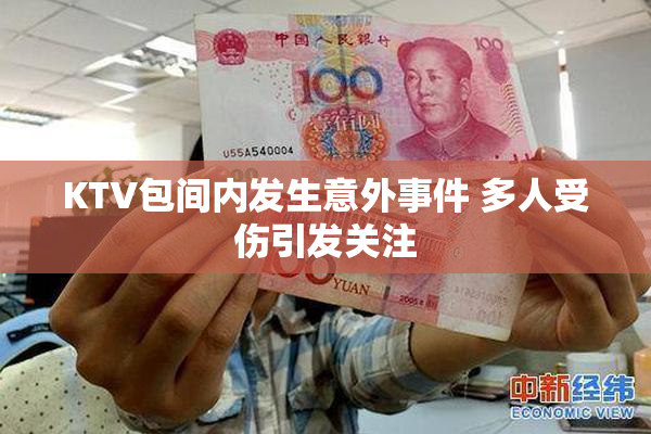 KTV包间内发生意外事件 多人受伤引发关注