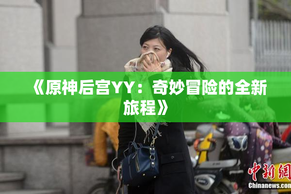 《原神后宫YY：奇妙冒险的全新旅程》