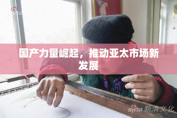 国产力量崛起，推动亚太市场新发展