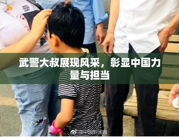 武警大叔展现风采，彰显中国力量与担当