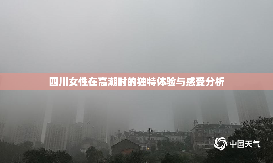 四川女性在高潮时的独特体验与感受分析