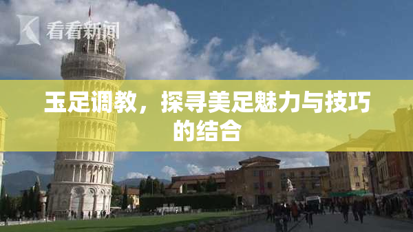玉足调教，探寻美足魅力与技巧的结合