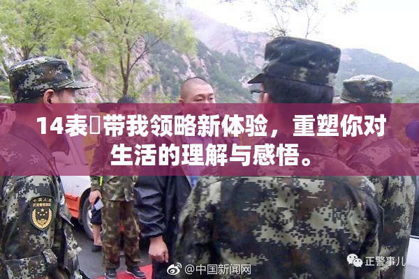 14表妺带我领略新体验，重塑你对生活的理解与感悟。