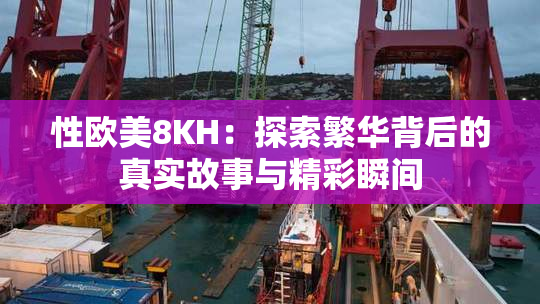 性欧美8KH：探索繁华背后的真实故事与精彩瞬间