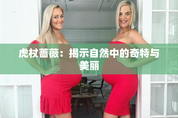 虎杖蔷薇：揭示自然中的奇特与美丽
