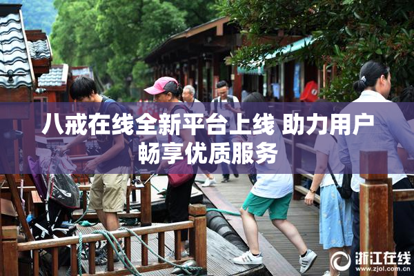 八戒在线全新平台上线 助力用户畅享优质服务