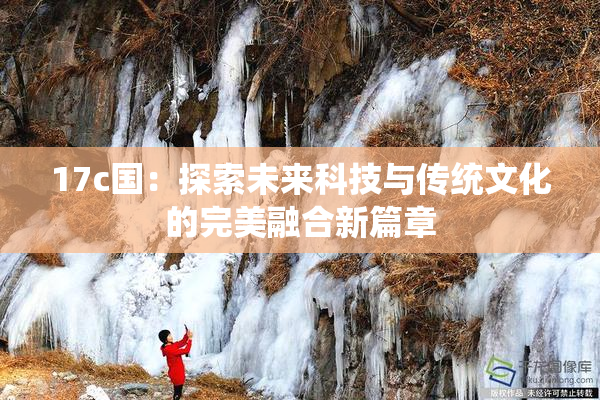 17c国：探索未来科技与传统文化的完美融合新篇章