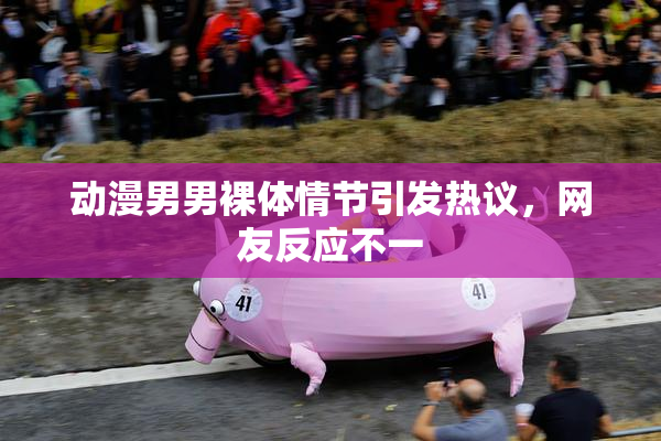 动漫男男裸体情节引发热议，网友反应不一