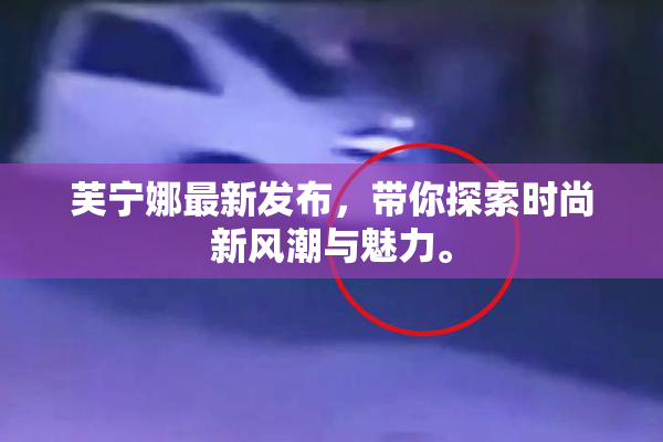 芙宁娜最新发布，带你探索时尚新风潮与魅力。
