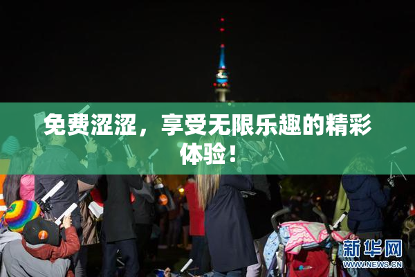 免费涩涩，享受无限乐趣的精彩体验！
