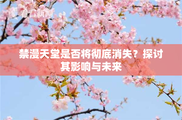 禁漫天堂是否将彻底消失？探讨其影响与未来