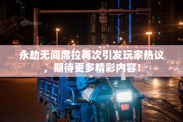 永劫无间席拉再次引发玩家热议，期待更多精彩内容！