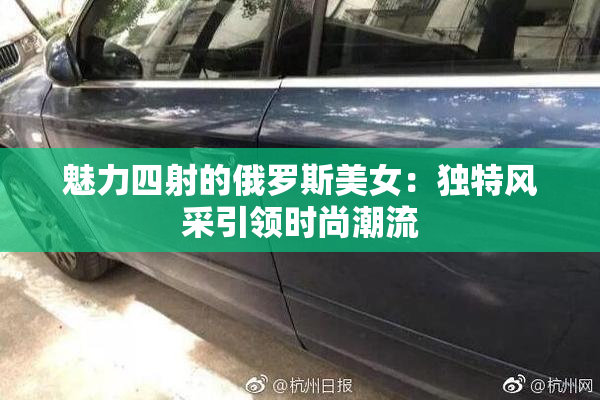 魅力四射的俄罗斯美女：独特风采引领时尚潮流