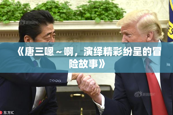 《唐三嗯～啊，演绎精彩纷呈的冒险故事》