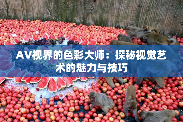 AV视界的色彩大师：探秘视觉艺术的魅力与技巧