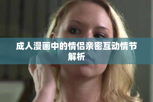 成人漫画中的情侣亲密互动情节解析