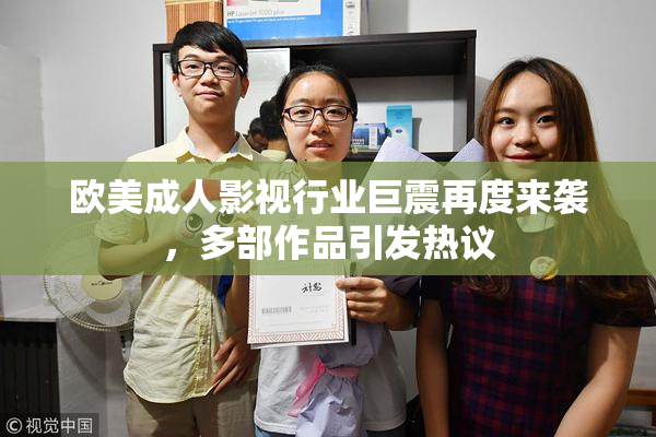 欧美成人影视行业巨震再度来袭，多部作品引发热议