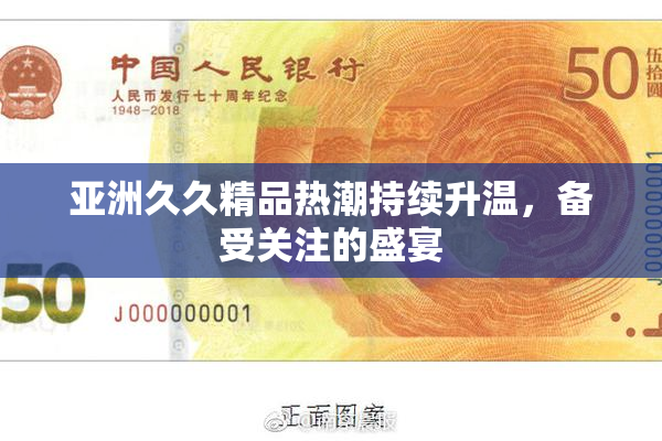 亚洲久久精品热潮持续升温，备受关注的盛宴