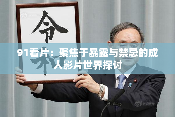 91看片：聚焦于暴露与禁忌的成人影片世界探讨