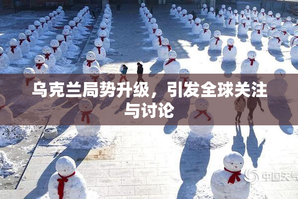 乌克兰局势升级，引发全球关注与讨论