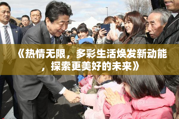《热情无限，多彩生活焕发新动能，探索更美好的未来》